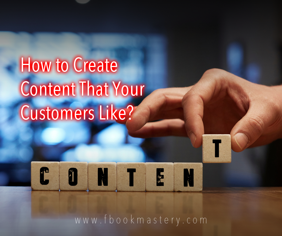 FBook Mastery - How to Create Content That Your Customers Like?