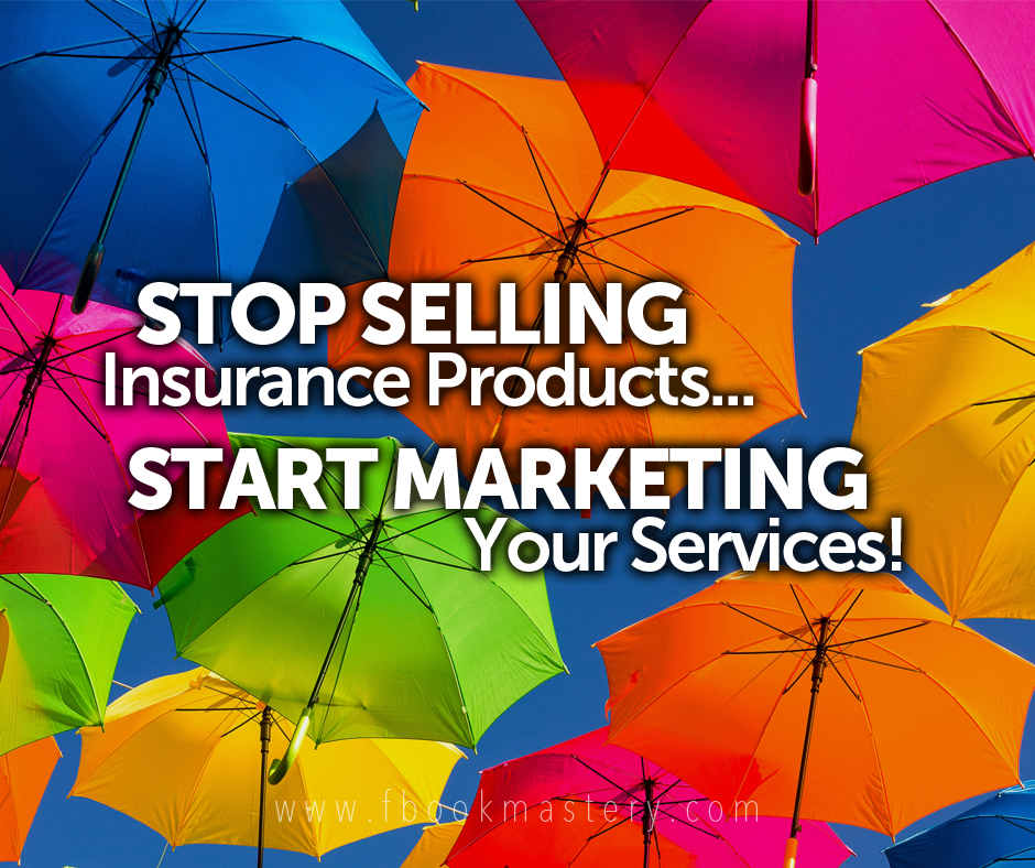 FBook Mastery - Stop Selling Insurance Products... Start Marketing Your Services!